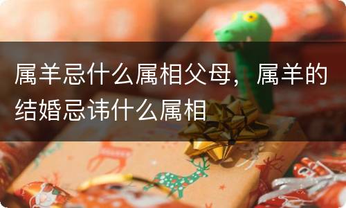 属羊忌什么属相父母，属羊的结婚忌讳什么属相