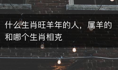 什么生肖旺羊年的人，属羊的和哪个生肖相克