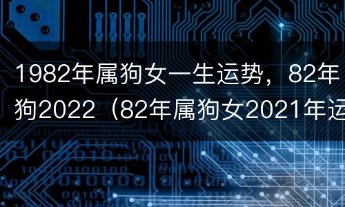 1982年属狗女一生运势，82年狗2022（82年属狗女2021年运势及运程每月运程五月运气）
