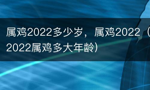 属鸡2022多少岁，属鸡2022（2022属鸡多大年龄）