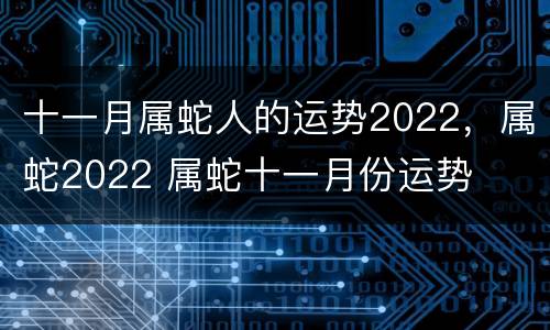 十一月属蛇人的运势2022，属蛇2022 属蛇十一月份运势