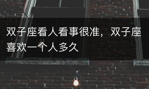 双子座看人看事很准，双子座喜欢一个人多久