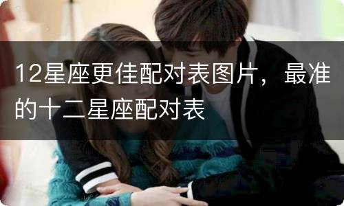 12星座更佳配对表图片，最准的十二星座配对表