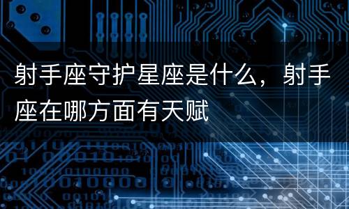 射手座守护星座是什么，射手座在哪方面有天赋