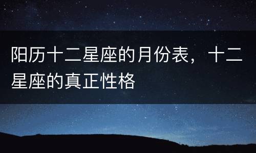 阳历十二星座的月份表，十二星座的真正性格