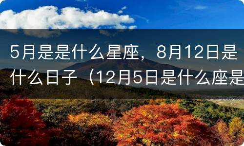 5月是是什么星座，8月12日是什么日子（12月5日是什么座是什么星座）
