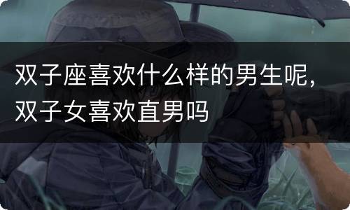 双子座喜欢什么样的男生呢，双子女喜欢直男吗