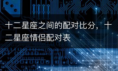 十二星座之间的配对比分，十二星座情侣配对表