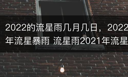 2022的流星雨几月几日，2022年流星暴雨 流星雨2021年流星雨时间