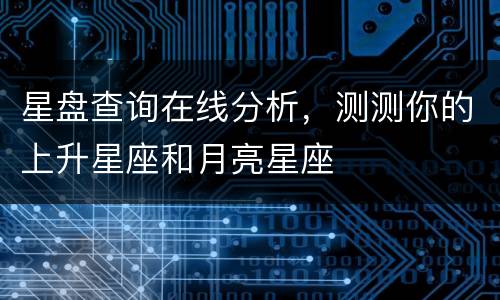 星盘查询在线分析，测测你的上升星座和月亮星座
