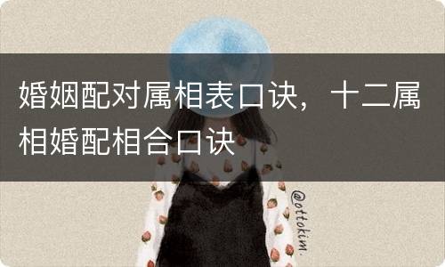 婚姻配对属相表口诀，十二属相婚配相合口诀