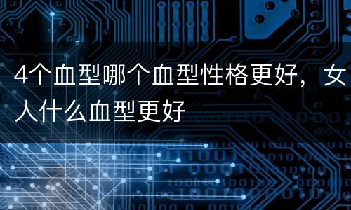 4个血型哪个血型性格更好，女人什么血型更好