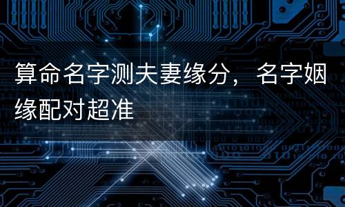 算命名字测夫妻缘分，名字姻缘配对超准