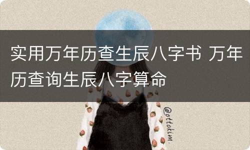 实用万年历查生辰八字书 万年历查询生辰八字算命
