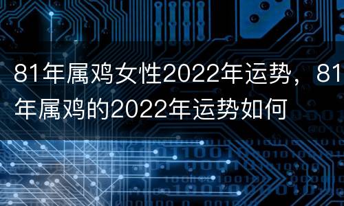 81年属鸡女性2022年运势，81年属鸡的2022年运势如何