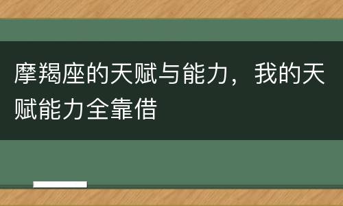 摩羯座的天赋与能力，我的天赋能力全靠借