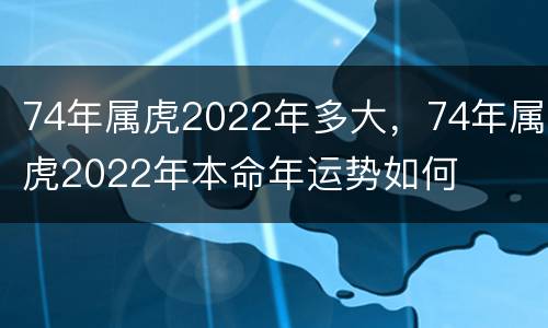 74年属虎2022年多大，74年属虎2022年本命年运势如何