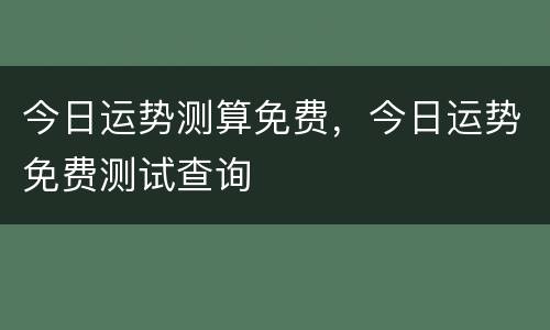 今日运势测算免费，今日运势免费测试查询