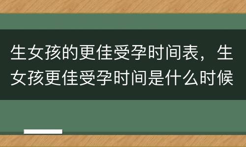 生女孩的更佳受孕时间表，生女孩更佳受孕时间是什么时候