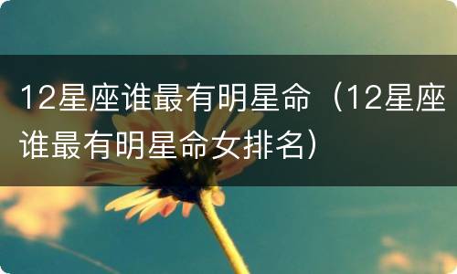 12星座谁最有明星命（12星座谁最有明星命女排名）
