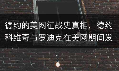 德约的美网征战史真相，德约科维奇与罗迪克在美网期间发生了什么事？