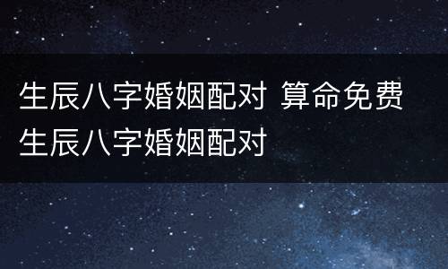 生辰八字婚姻配对 算命免费 生辰八字婚姻配对