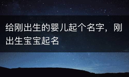 给刚出生的婴儿起个名字，刚出生宝宝起名