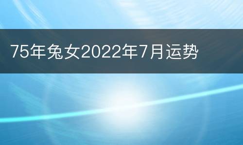 75年兔女2022年7月运势