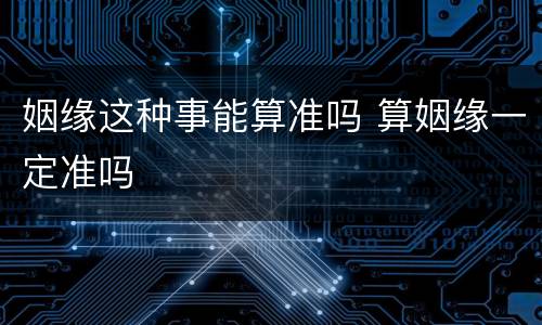 姻缘这种事能算准吗 算姻缘一定准吗