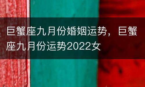 巨蟹座九月份婚姻运势，巨蟹座九月份运势2022女