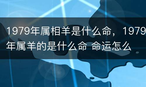 1979年属相羊是什么命，1979年属羊的是什么命 命运怎么