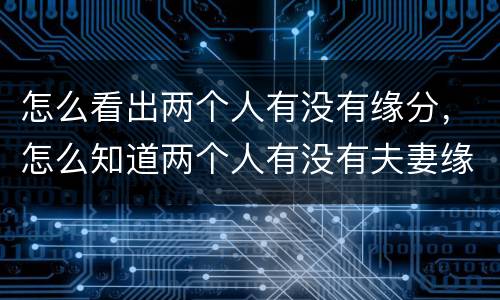 怎么看出两个人有没有缘分，怎么知道两个人有没有夫妻缘分