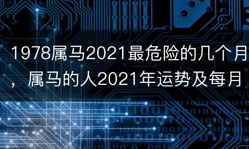 1978属马2021最危险的几个月，属马的人2021年运势及每月运程怎