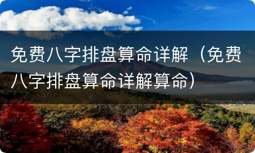 免费八字排盘算命详解（免费八字排盘算命详解算命）