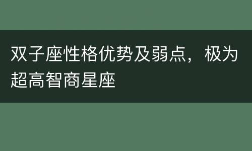 双子座性格优势及弱点，极为超高智商星座