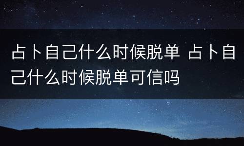 占卜自己什么时候脱单 占卜自己什么时候脱单可信吗