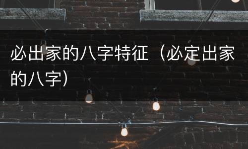 必出家的八字特征（必定出家的八字）