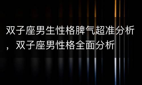 双子座男生性格脾气超准分析，双子座男性格全面分析