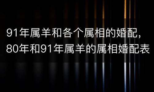 91年属羊和各个属相的婚配，80年和91年属羊的属相婚配表