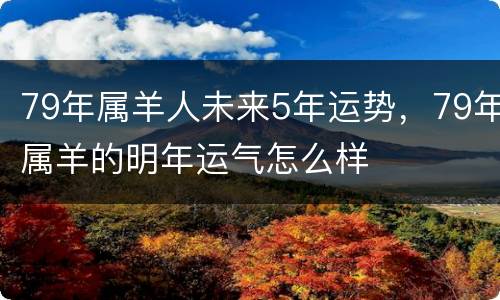 79年属羊人未来5年运势，79年属羊的明年运气怎么样