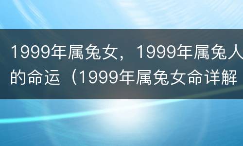 1999年属兔女，1999年属兔人的命运（1999年属兔女命详解）