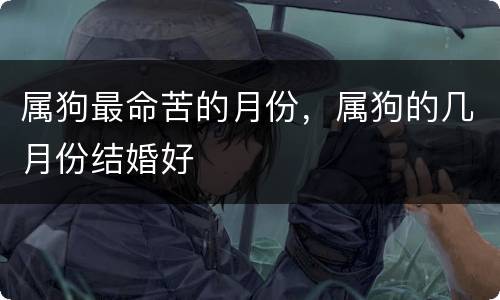 属狗最命苦的月份，属狗的几月份结婚好