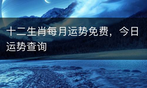 十二生肖每月运势免费，今日运势查询