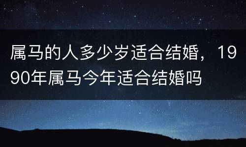 属马的人多少岁适合结婚，1990年属马今年适合结婚吗