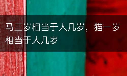 马三岁相当于人几岁，猫一岁相当于人几岁