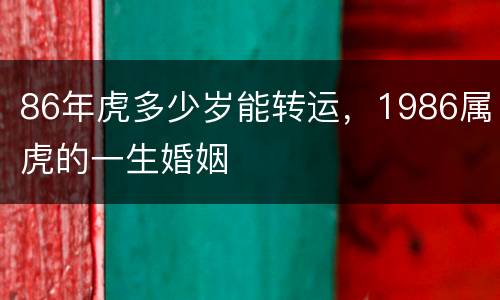 86年虎多少岁能转运，1986属虎的一生婚姻