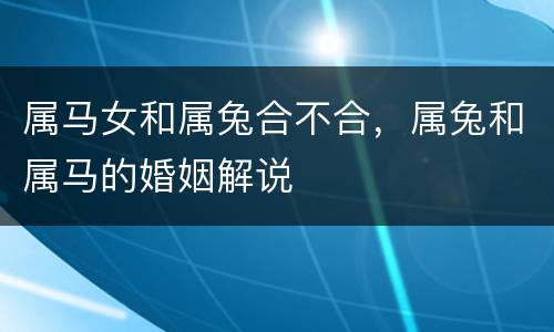 属马女和属兔合不合，属兔和属马的婚姻解说