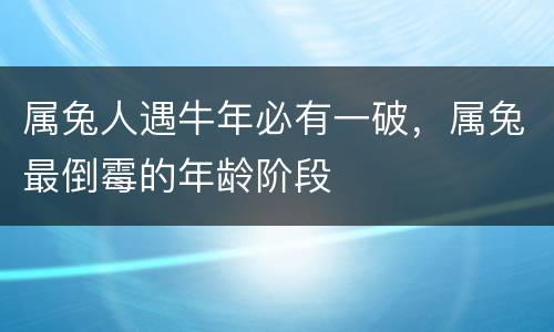 属兔人遇牛年必有一破，属兔最倒霉的年龄阶段
