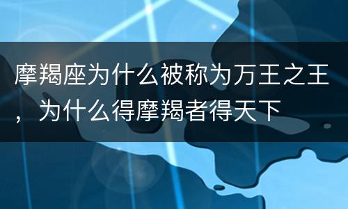 摩羯座为什么被称为万王之王，为什么得摩羯者得天下