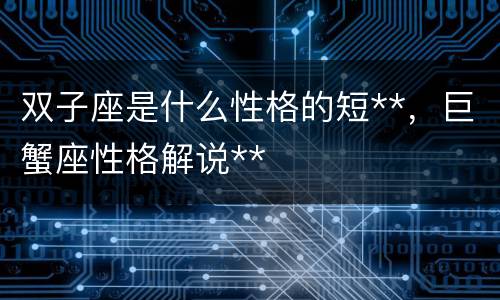 双子座是什么性格的短**，巨蟹座性格解说**